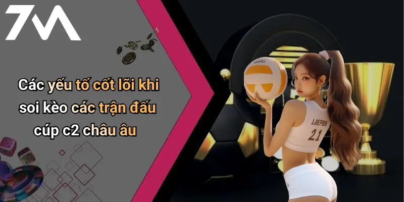 Các yếu tố cốt lõi khi soi kèo các trận đấu cúp c2 châu âu