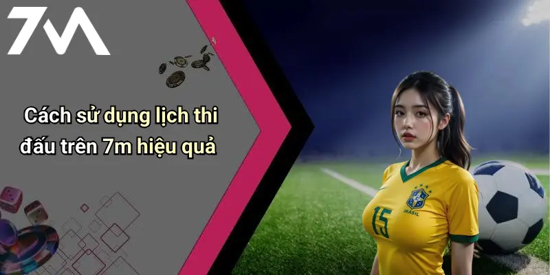 Cách sử dụng lịch thi đấu trên 7m hiệu quả