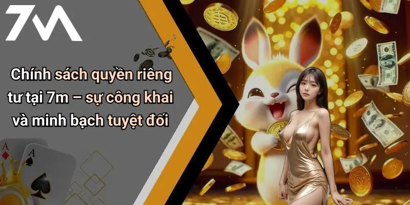Chính sách quyền riêng tư tại 7m – sự công khai và minh bạch tuyệt đối