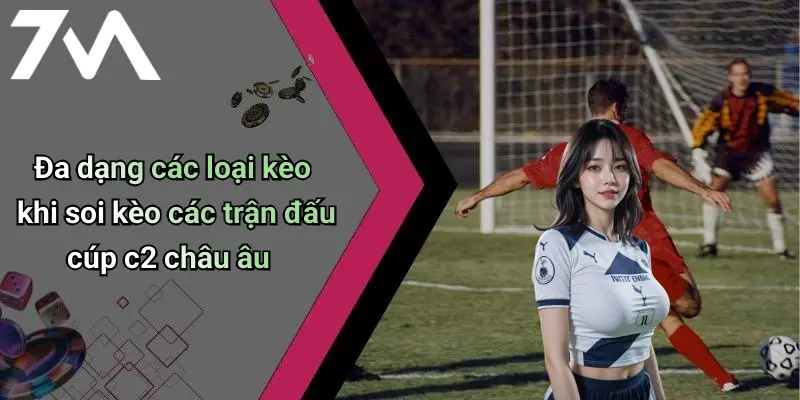 Đa dạng các loại kèo khi soi kèo các trận đấu cúp c2 châu âu