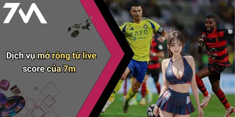 Dịch vụ mở rộng từ live score của 7m