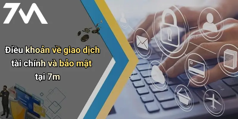 Điều khoản về giao dịch tài chính và bảo mật tại 7m