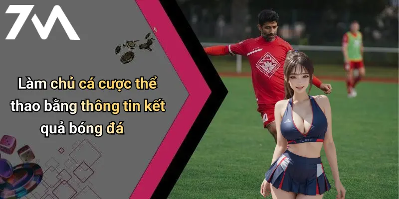 Làm chủ cá cược thể thao bằng thông tin kết quả bóng đá