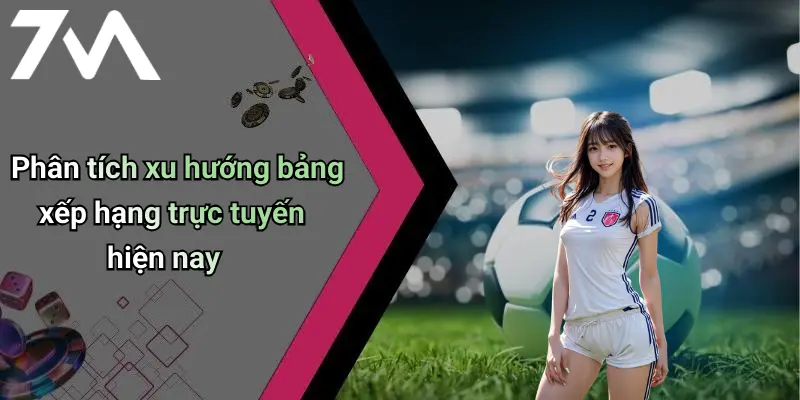 Phân tích xu hướng bảng xếp hạng trực tuyến hiện nay