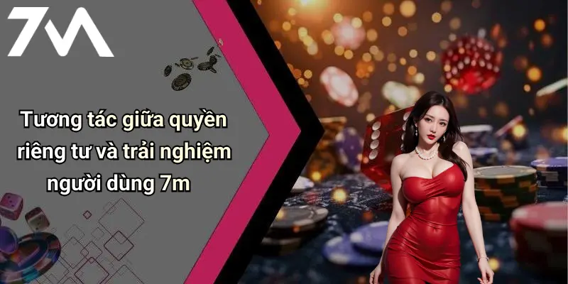 Tương tác giữa quyền riêng tư và trải nghiệm người dùng 7m