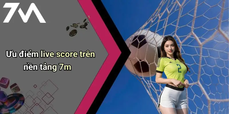 Ưu điểm live score trên nền tảng 7m
