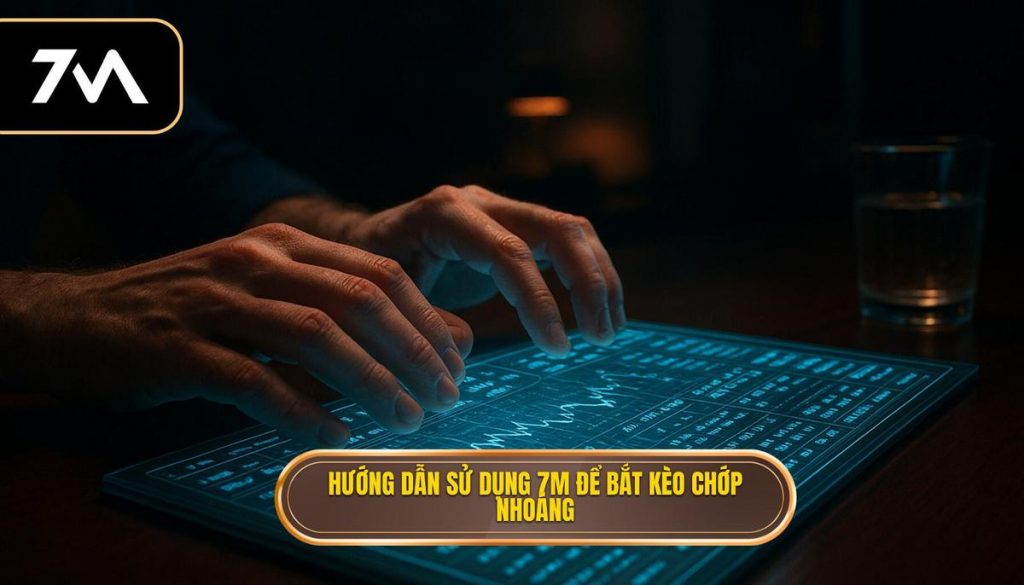 Hướng dẫn sử dụng 7M để bắt kèo chớp nhoáng