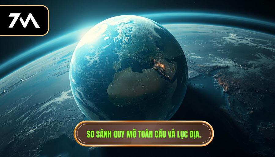 1. So sánh quy mô toàn cầu và lục địa.