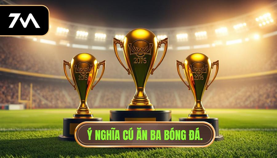 1. Ý nghĩa cú ăn ba bóng đá.