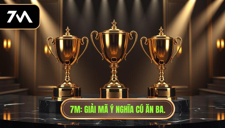 7M_ Giải mã ý nghĩa Cú ăn ba.
