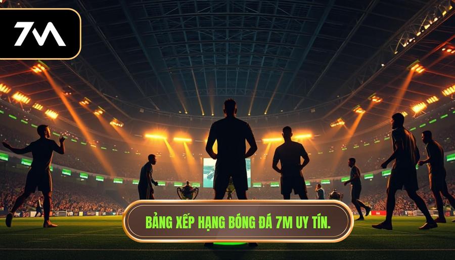 Bảng xếp hạng bóng đá 7M uy tín.